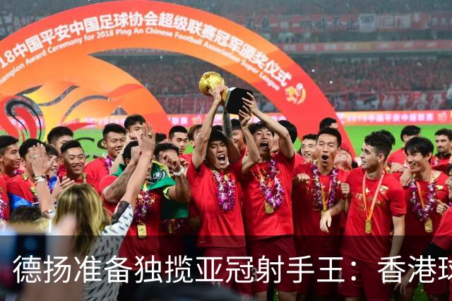 德扬准备独揽亚冠射手王：香港球会亚冠不当陪跑